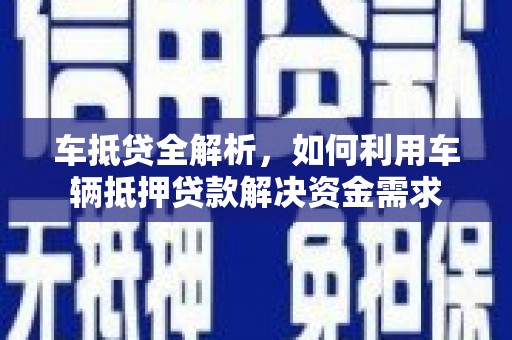 黄山车抵贷全解析，如何利用车辆抵押贷款解决资金需求