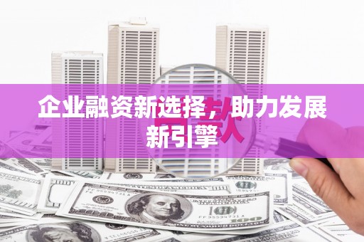 黄山企业融资新选择，助力发展新引擎