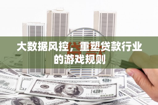 黄山大数据风控，重塑贷款行业的游戏规则