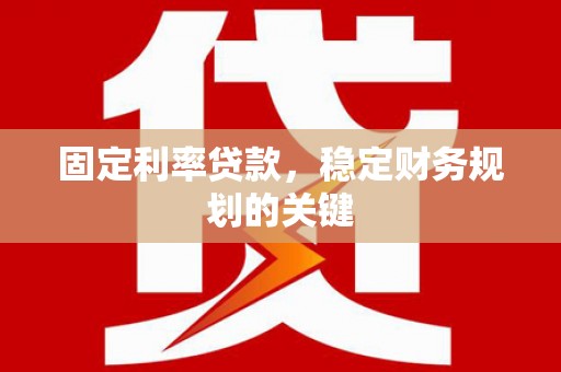 黄山固定利率贷款，稳定财务规划的关键