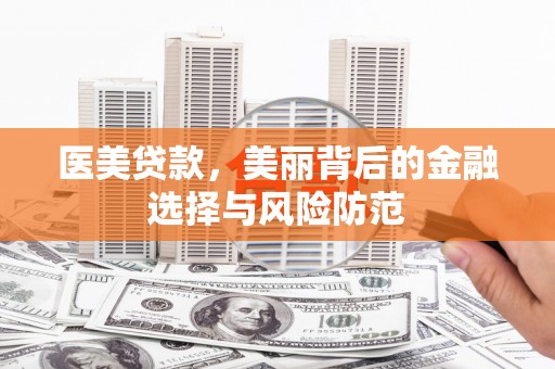 黄山医美贷款，美丽背后的金融选择与风险防范
