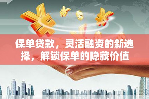 黄山保单贷款，灵活融资的新选择，解锁保单的隐藏价值