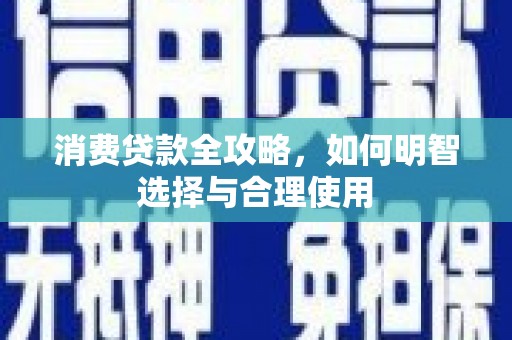 黄山消费贷款全攻略，如何明智选择与合理使用