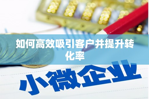 黄山如何高效吸引客户并提升转化率