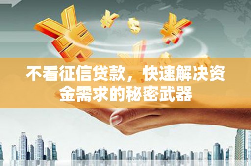 黄山不看征信贷款，快速解决资金需求的秘密武器