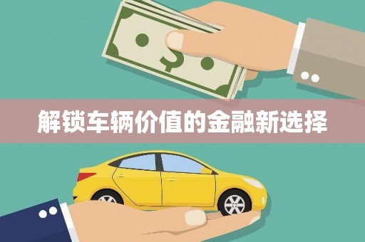 黄山解锁车辆价值的金融新选择
