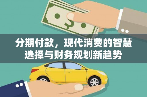 黄山分期付款，现代消费的智慧选择与财务规划新趋势