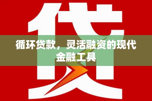 黄山循环贷款，灵活融资的现代金融工具