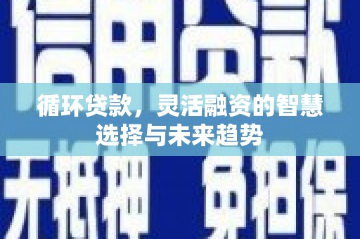 黄山循环贷款，灵活融资的智慧选择与未来趋势