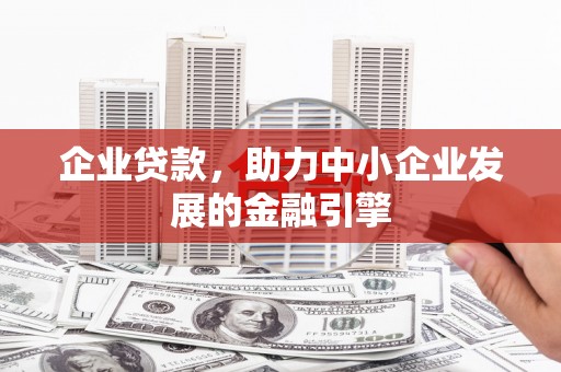 黄山企业贷款，助力中小企业发展的金融引擎