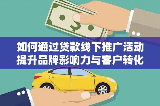 黄山如何通过贷款线下推广活动提升品牌影响力与客户转化率