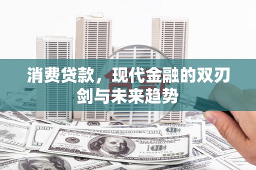 黄山消费贷款，现代金融的双刃剑与未来趋势