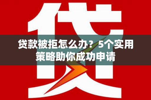 黄山贷款被拒怎么办？5个实用策略助你成功申请
