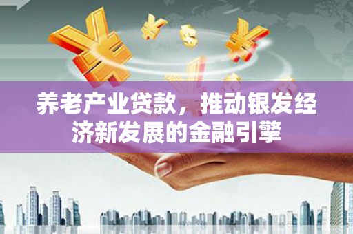 黄山养老产业贷款，推动银发经济新发展的金融引擎