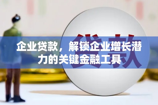 黄山企业贷款，解锁企业增长潜力的关键金融工具