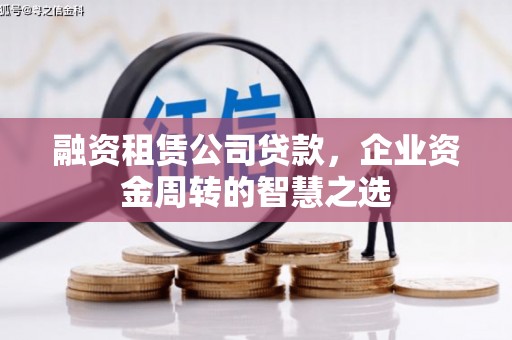 黄山融资租赁公司贷款，企业资金周转的智慧之选