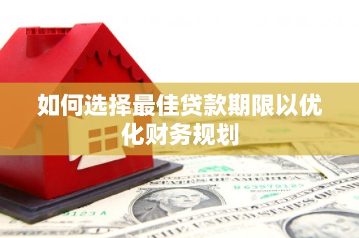 黄山如何选择最佳贷款期限以优化财务规划