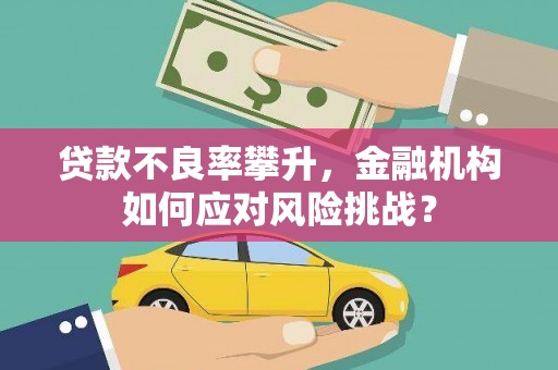 黄山贷款不良率攀升，金融机构如何应对风险挑战？