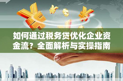 黄山如何通过税务贷优化企业资金流？全面解析与实操指南