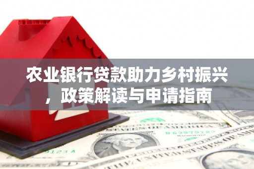 黄山农业银行贷款助力乡村振兴，政策解读与申请指南
