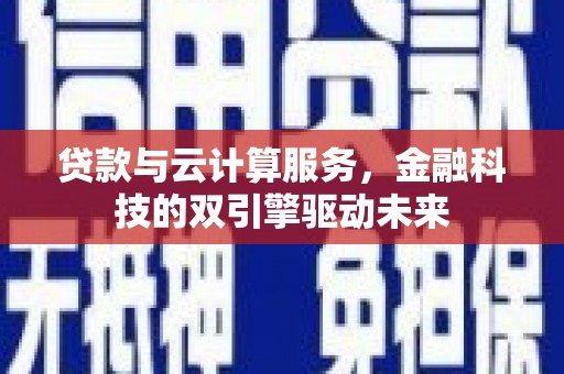 黄山贷款与云计算服务，金融科技的双引擎驱动未来