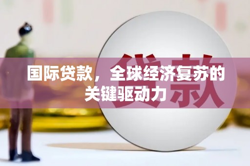 黄山国际贷款，全球经济复苏的关键驱动力