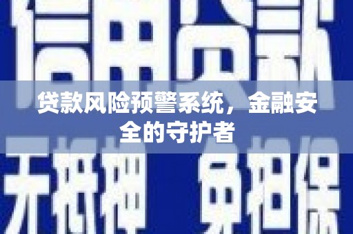 黄山贷款风险预警系统，金融安全的守护者