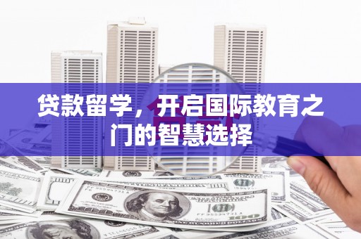 黄山贷款留学，开启国际教育之门的智慧选择