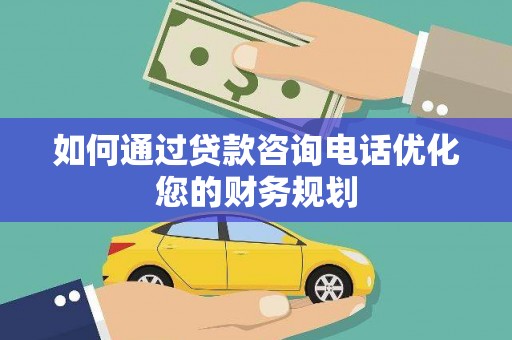 黄山如何通过贷款咨询电话优化您的财务规划