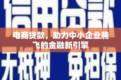 黄山电商贷款，助力中小企业腾飞的金融新引擎
