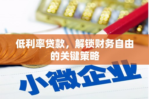 黄山低利率贷款，解锁财务自由的关键策略
