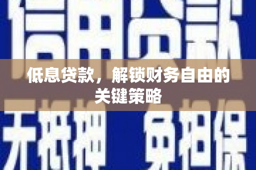 黄山低息贷款，解锁财务自由的关键策略