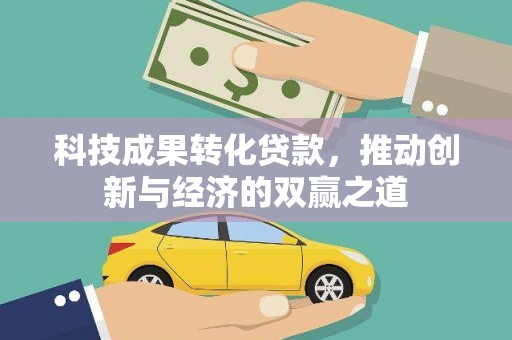 黄山科技成果转化贷款，推动创新与经济的双赢之道