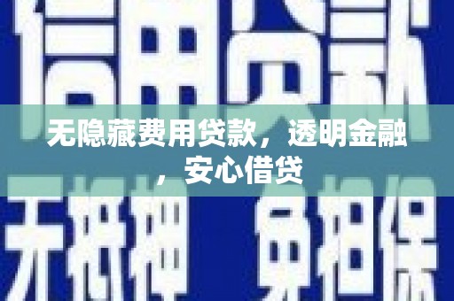 黄山无隐藏费用贷款，透明金融，安心借贷