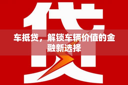黄山车抵贷，解锁车辆价值的金融新选择