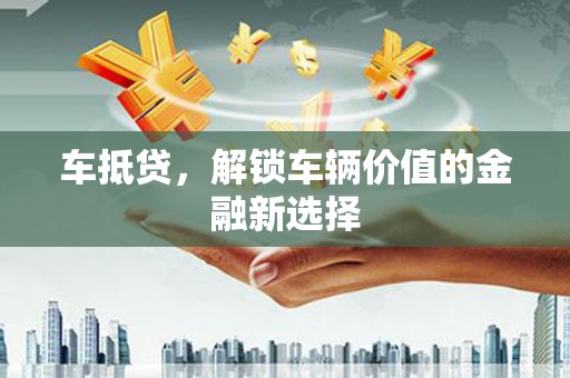 黄山车抵贷，解锁车辆价值的金融新选择