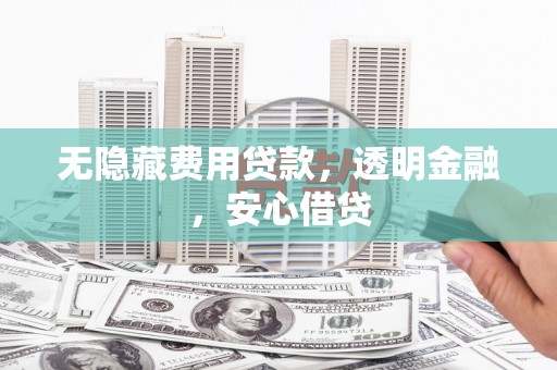 黄山无隐藏费用贷款，透明金融，安心借贷