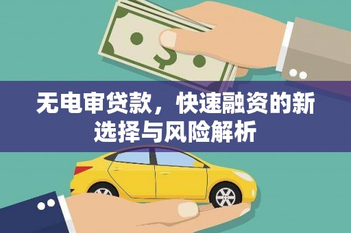 黄山无电审贷款，快速融资的新选择与风险解析