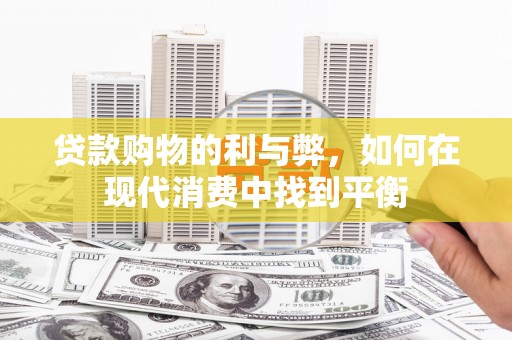 黄山贷款购物的利与弊，如何在现代消费中找到平衡