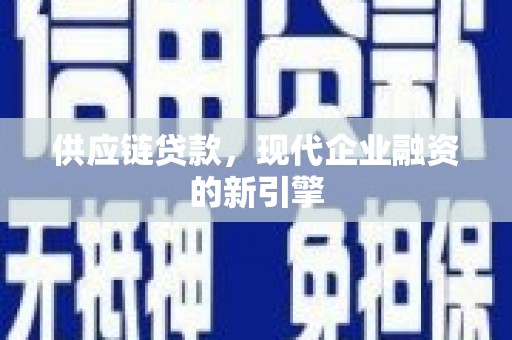 黄山供应链贷款，现代企业融资的新引擎