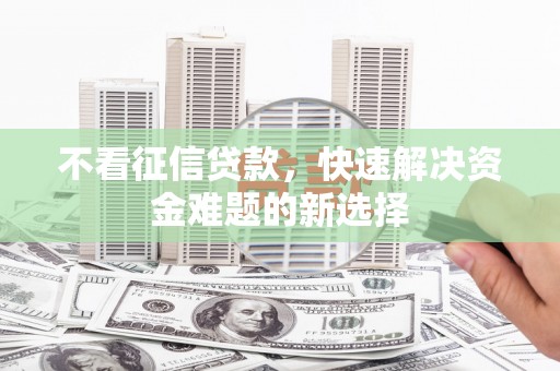 黄山不看征信贷款，快速解决资金难题的新选择