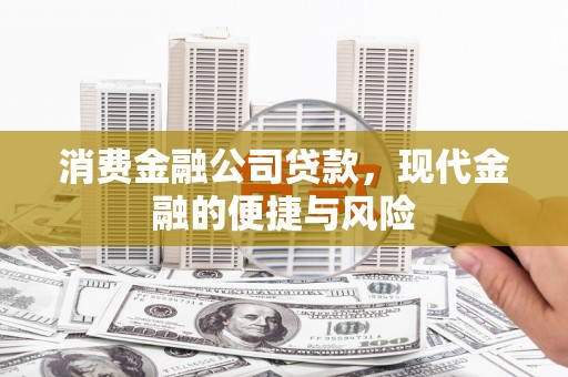 黄山消费金融公司贷款，现代金融的便捷与风险