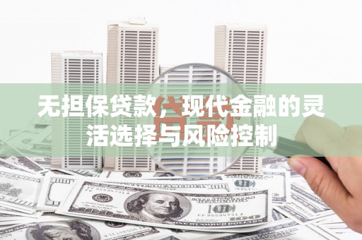 黄山无担保贷款，现代金融的灵活选择与风险控制