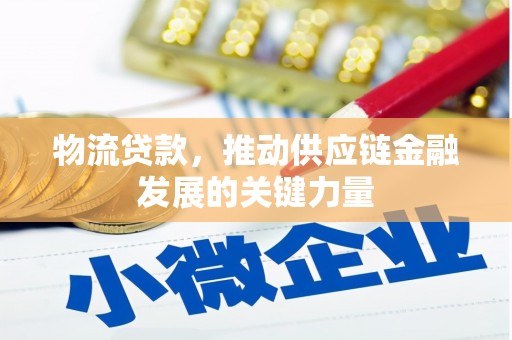 黄山物流贷款，推动供应链金融发展的关键力量