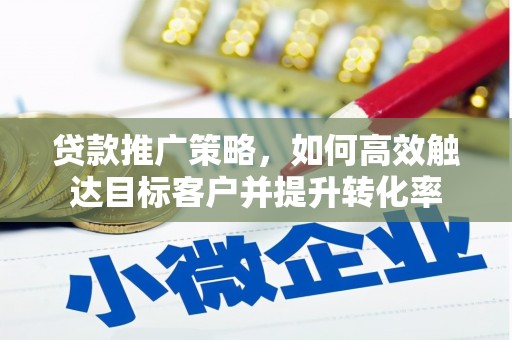 黄山贷款推广策略，如何高效触达目标客户并提升转化率