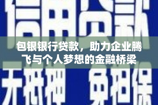 黄山包银银行贷款，助力企业腾飞与个人梦想的金融桥梁
