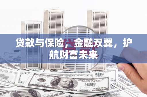 黄山贷款与保险，金融双翼，护航财富未来