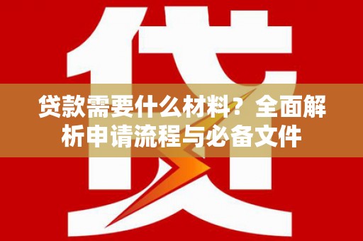 黄山贷款需要什么材料？全面解析申请流程与必备文件