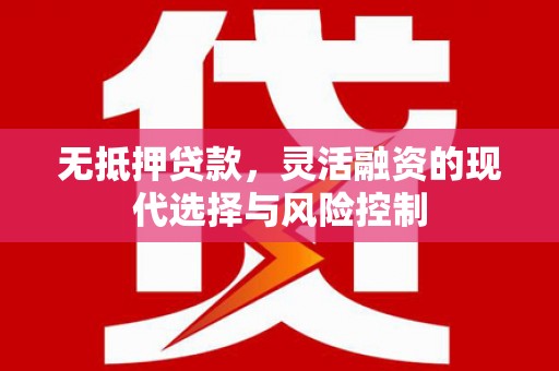 黄山无抵押贷款，灵活融资的现代选择与风险控制