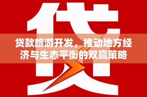 黄山贷款旅游开发，推动地方经济与生态平衡的双赢策略